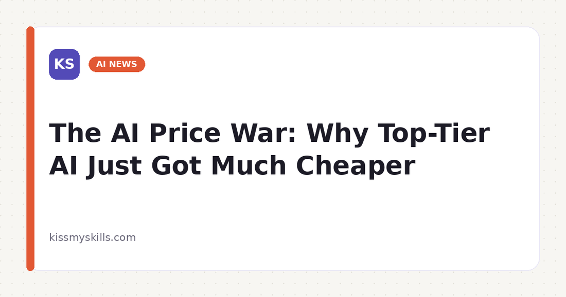 The AI Price War: Why Top-Tier AI Just Got Much Cheaper | KissMySkills