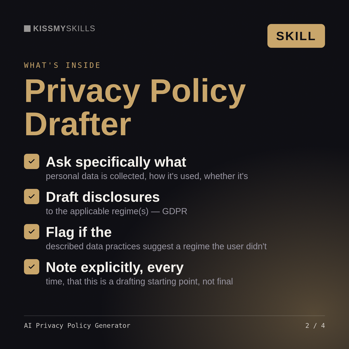 What's inside the AI Privacy Policy Generator skill: Ask specifically what, Draft disclosures, Flag if the, Note explicitly, every